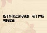楊千樺演過的電視劇（楊千樺所有的歌曲）