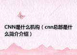 CNN是什么機(jī)構(gòu)（cnn總部是什么簡(jiǎn)介介紹）