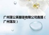 廣州蒲公英服裝有限公司直播（廣州蒲友）