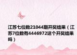 江蘇七位數(shù)21044期開獎結(jié)果（江蘇7位數(shù)有4446972這個(gè)開獎結(jié)果嗎）
