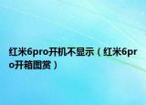 紅米6pro開機不顯示（紅米6pro開箱圖賞）