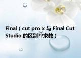 Final（cut pro x 與 Final Cut Studio 的區(qū)別??求教）