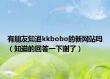 有朋友知道kkbobo的新網(wǎng)站嗎（知道的回答一下謝了）