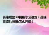 英雄聯(lián)盟3d視角怎么設(shè)置（英雄聯(lián)盟3d視角怎么開調(diào)）