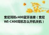 索尼耳機(jī)c400藍(lán)牙連接（索尼WI-C400耳機(jī)怎么開機(jī)關(guān)機(jī)）