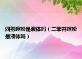 四氫噻吩是液體嗎（二苯并噻吩是液體嗎）