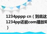 1234pppp cn（到底這1234pp還能com播放嗎）