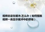 視頻總是在緩沖,怎么辦（如何擺脫視頻一直顯示緩沖中的煩惱）