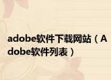 adobe軟件下載網(wǎng)站（Adobe軟件列表）