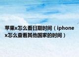 蘋果x怎么看日期時間（iphonex怎么查看其他國家的時間）