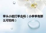 拳頭小能打拳擊嗎（小拳拳有那么可怕嗎）