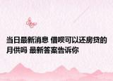 當日最新消息 借唄可以還房貸的月供嗎 最新答案告訴你