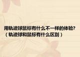 用軌跡球鼠標有什么不一樣的體驗?（軌跡球和鼠標有什么區(qū)別）