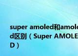 super amoled和amoled區(qū)別（Super AMOLED）