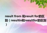 result from 和result for的區(qū)別（resultin和resultfor的區(qū)別）