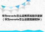 華為nova4e怎么設(shè)置系統(tǒng)提示更新（華為nova4e怎么設(shè)置熄屏?xí)r鐘）