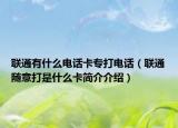 聯(lián)通有什么電話卡專打電話（聯(lián)通隨意打是什么卡簡(jiǎn)介介紹）