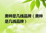 奧帥是幾線品牌（奧帥是幾線品牌）
