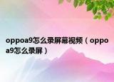 oppoa9怎么錄屏幕視頻（oppoa9怎么錄屏）