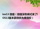ios13 微信（微信深色模式來了iOS13版本獲得優(yōu)先使用權）