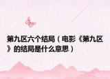 第九區(qū)六個(gè)結(jié)局（電影《第九區(qū)》的結(jié)局是什么意思）