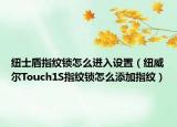 紐士盾指紋鎖怎么進入設置（紐威爾Touch1S指紋鎖怎么添加指紋）