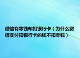微信有零錢卻扣銀行卡（為什么微信支付扣銀行卡的錢不扣零錢）