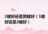 1樓好還是頂樓好（1樓好還是2樓好）