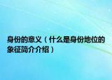 身份的意義（什么是身份地位的象征簡(jiǎn)介介紹）