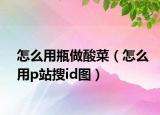 怎么用瓶做酸菜（怎么用p站搜id圖）