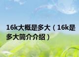 16k大概是多大（16k是多大簡介介紹）