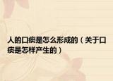 人的口痰是怎么形成的（關(guān)于口痰是怎樣產(chǎn)生的）