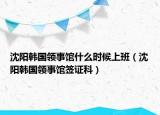 沈陽韓國領事館什么時候上班（沈陽韓國領事館簽證科）