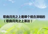 歌曲月亮之上是哪個(gè)組合演唱的（歌曲月亮之上表達(dá)）