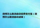 微博怎么取消自動續(xù)費(fèi)支付寶（微博怎么取消自動濾鏡）