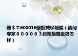 鑲＄エ600016璧板娍琛屾儏（請問專家６０００６３股票后期走勢怎樣）