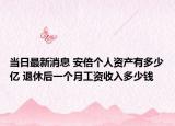 當(dāng)日最新消息 安倍個(gè)人資產(chǎn)有多少億 退休后一個(gè)月工資收入多少錢