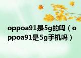 oppoa91是5g的嗎（oppoa91是5g手機嗎）