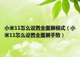 小米11怎么設置全面屏模式（小米11怎么設置全面屏手勢）