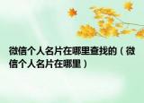 微信個人名片在哪里查找的（微信個人名片在哪里）