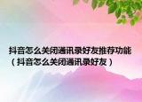 抖音怎么關閉通訊錄好友推薦功能（抖音怎么關閉通訊錄好友）
