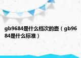 gb9684是什么檔次的壺（gb9684是什么標(biāo)準(zhǔn)）