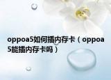 oppoa5如何插內(nèi)存卡（oppoa5能插內(nèi)存卡嗎）