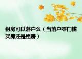 租房可以落戶么（當落戶零門檻買房還是租房）