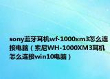 sony藍(lán)牙耳機(jī)wf-1000xm3怎么連接電腦（索尼WH-1000XM3耳機(jī)怎么連接win10電腦）