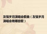 友情歲月演唱會(huì)歌曲（友情歲月演唱會(huì)有哪些歌）