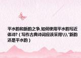 平水韻和新韻之爭,如何使用平水韻寫近體詩?（寫作古典詩詞應(yīng)該采用\