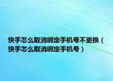 快手怎么取消綁定手機(jī)號(hào)不更換（快手怎么取消綁定手機(jī)號(hào)）