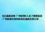 當(dāng)日最新消息 廣州疫情6人去了哪里旅游 廣州疫情中高風(fēng)險(xiǎn)地區(qū)最新名單公布