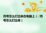 符號(hào)怎么打出來(lái)在電腦上（♂符號(hào)怎么打出來(lái)）